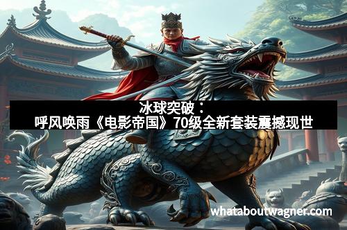 冰球突破：呼风唤雨《电影帝国》70级全新套装震撼现世